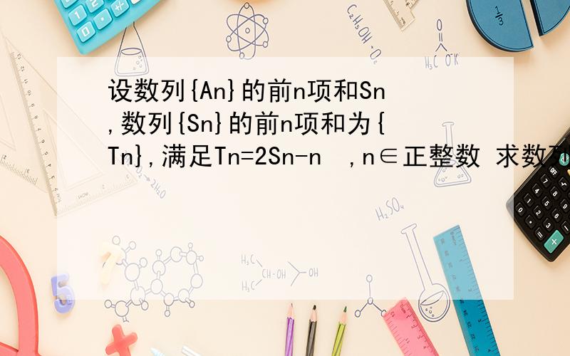 设数列{An}的前n项和Sn,数列{Sn}的前n项和为{Tn},满足Tn=2Sn-n²,n∈正整数 求数列{An}的通项公式这是答案圈起来上面是怎么得到下面那步的通过什么定理?还是什么?