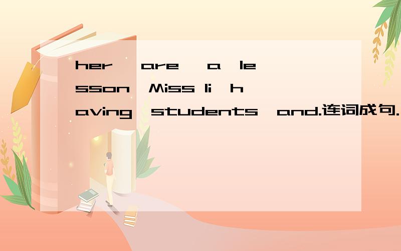 her ,are ,a,lesson,Miss li,having,students,and.连词成句.