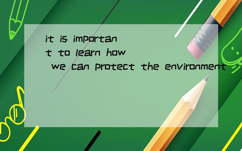 it is important to learn how we can protect the environment