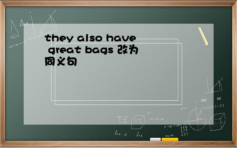 they also have great bags 改为同义句