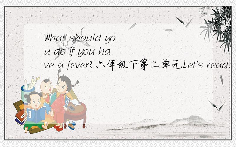 What should you do if you have a fever?六年级下第二单元Let's read.