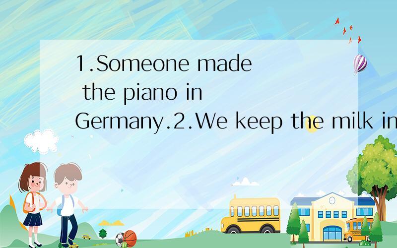 1.Someone made the piano in Germany.2.We keep the milk in the refrigerator.3.John visits London every six months.4.My mother bought the guitar twenty-five years ago.5.Someone damaged the piano recently.6.They broke some of the keys.改被动语态