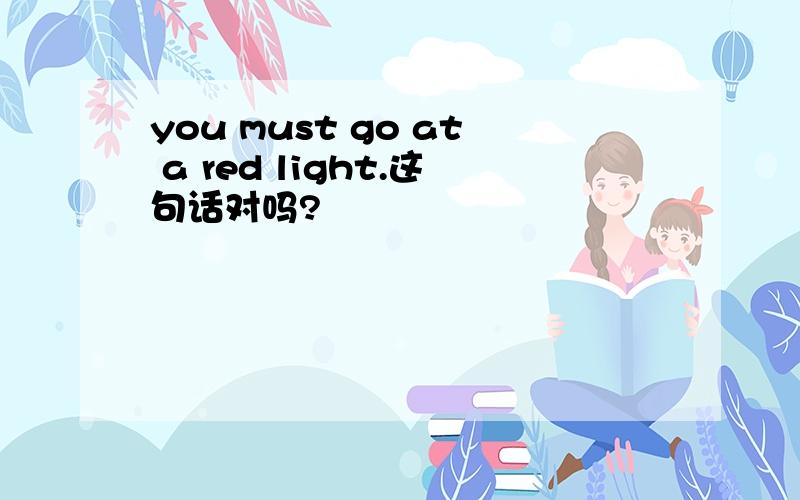 you must go at a red light.这句话对吗?
