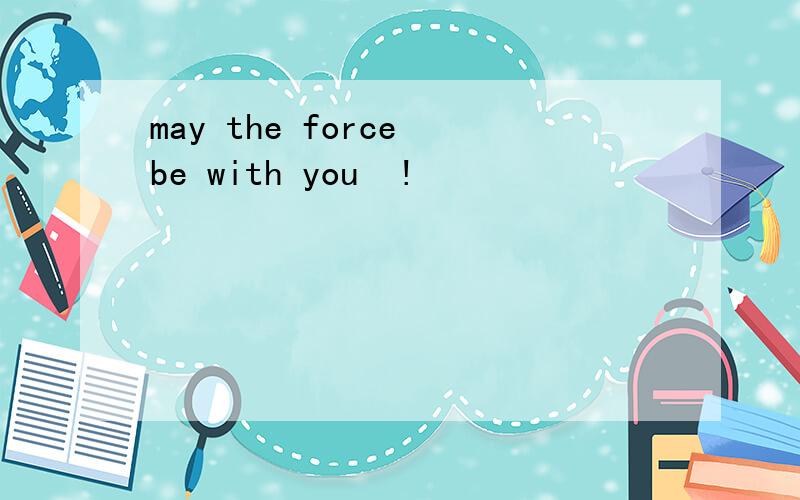 may the force be with you  !