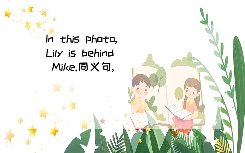 In this photo,Lily is behind Mike.同义句,