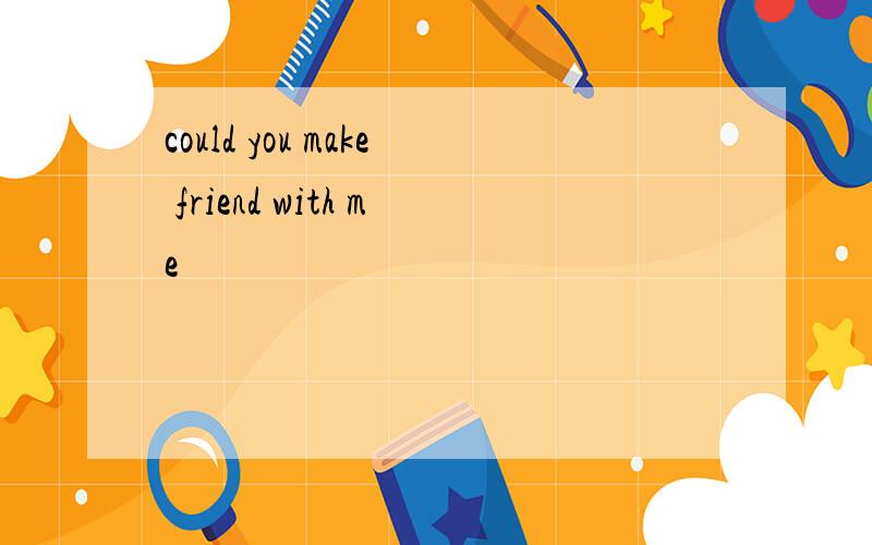 could you make friend with me
