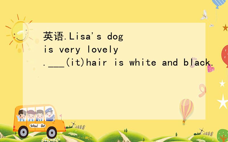 英语.Lisa's dog is very lovely.___(it)hair is white and black.