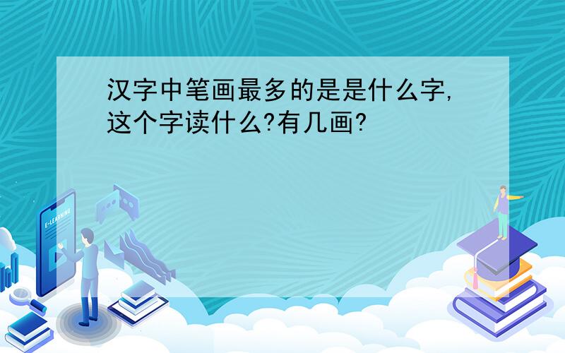 汉字中笔画最多的是是什么字,这个字读什么?有几画?