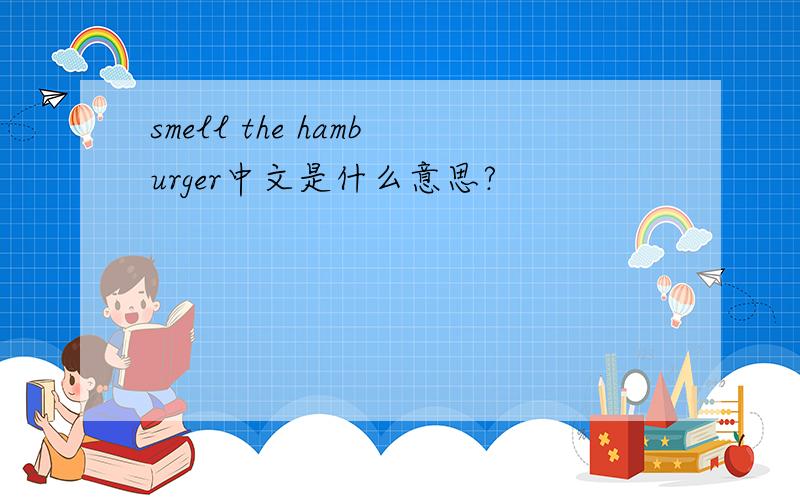 smell the hamburger中文是什么意思?