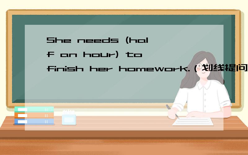 She needs (half an hour) to finish her homework.（划线提问）      _____   _____  _____ she _____ to finish her homework?   2.Let's go to see the pandas first.（同义句）      _____   _____ go to see the pandas first.填括号就好