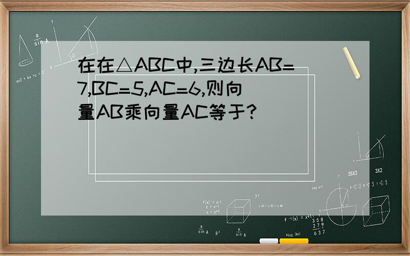 在在△ABC中,三边长AB=7,BC=5,AC=6,则向量AB乘向量AC等于?