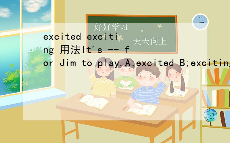 excited exciting 用法It's -- for Jim to play.A;excited B;exciting