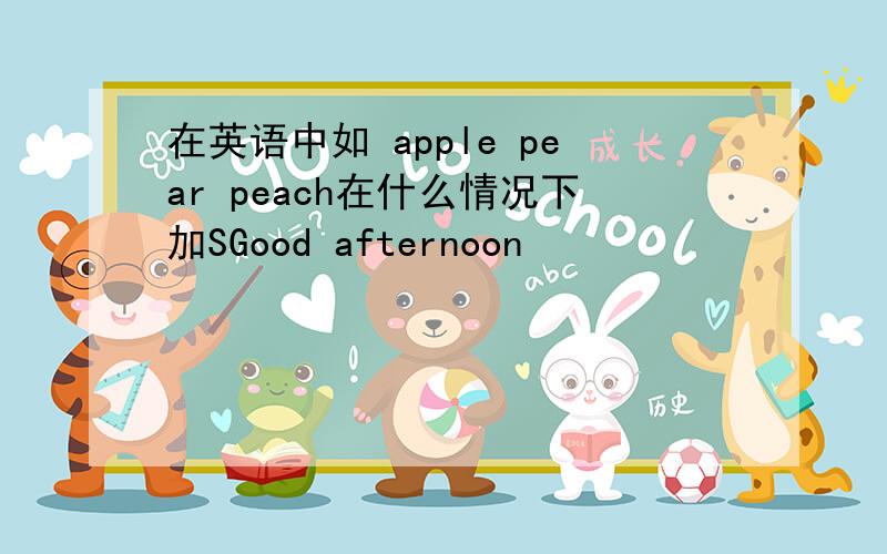 在英语中如 apple pear peach在什么情况下加SGood afternoon