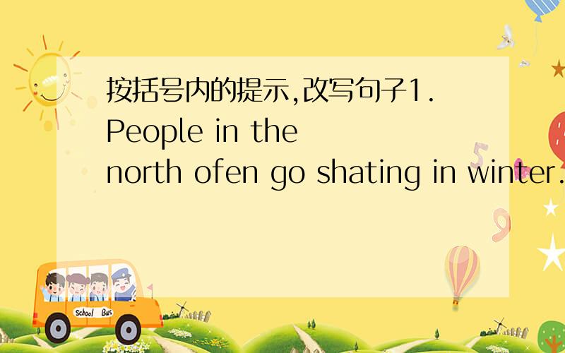 按括号内的提示,改写句子1.People in the north ofen go shating in winter.(next winter)2.Three are two cinemas in that town.(next year)3.He comes back late.(in two days)4.Sheis a conductor of a train.(soon)5.Li Ming is ten years old.(next yea