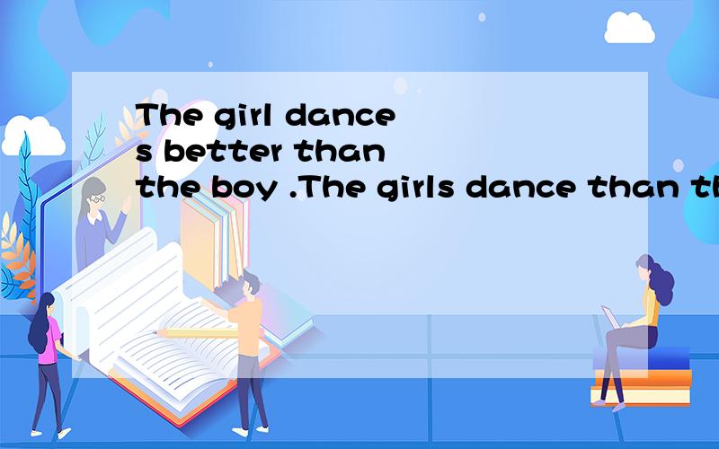 The girl dances better than the boy .The girls dance than the boys .变为复数时,为什么dances变单数.