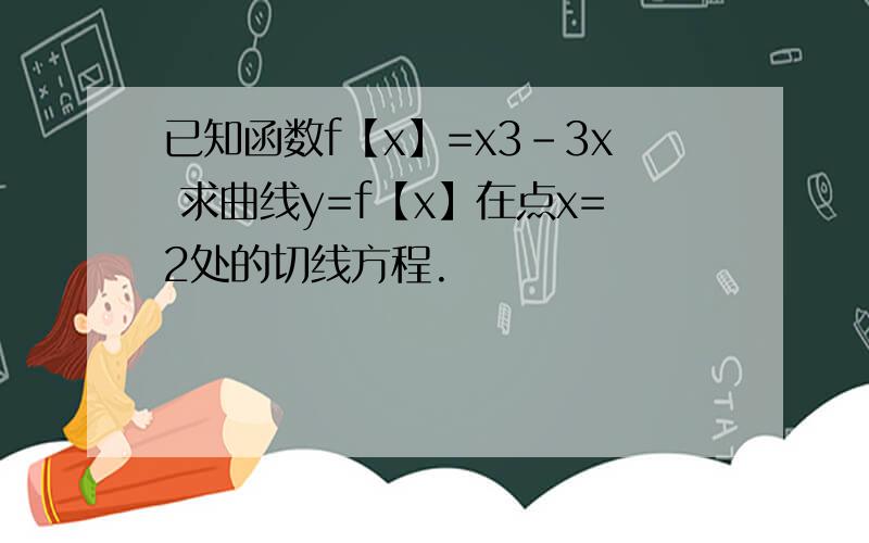 已知函数f【x】=x3-3x 求曲线y=f【x】在点x=2处的切线方程.
