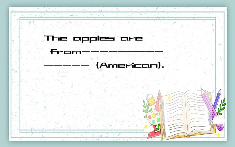 The apples are from-------------- (American).