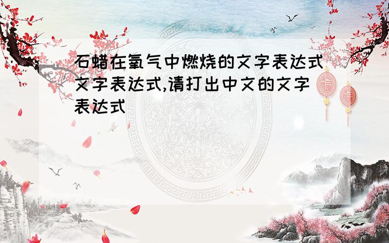 石蜡在氧气中燃烧的文字表达式文字表达式,请打出中文的文字表达式