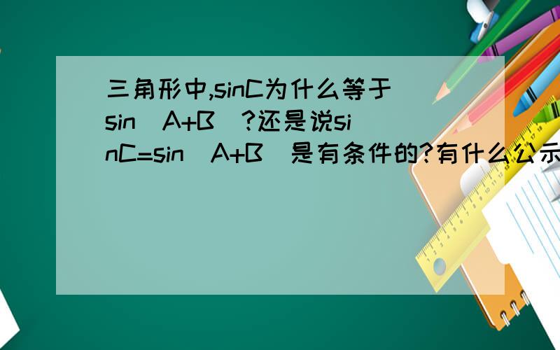 三角形中,sinC为什么等于sin(A+B)?还是说sinC=sin(A+B)是有条件的?有什么公示根据?