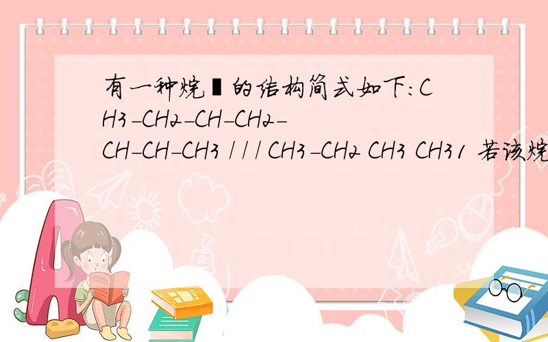 有一种烷烃的结构简式如下：CH3-CH2-CH-CH2-CH-CH-CH3 / / / CH3-CH2 CH3 CH31 若该烷烃是由只含有三键的炔烃与H2加成而得到的,则炔烃的结构可能有_种2 若该烷烃是由只含有一个双键的烯烃与H2加成而