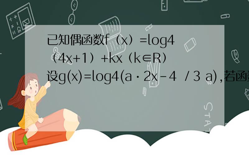 已知偶函数f（x）=log4（4x+1）+kx（k∈R）设g(x)=log4(a•2x-4 ／3 a),若函数f（x）与g（x）的图象有且只有一个公共点,求实数a的取值范围．令2^x为t 列出二元一次方程 这题为什么还要讨论一个