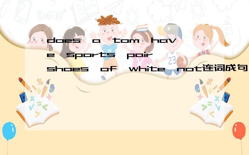 does,a,tom,have,sports,pair,shoes,of,white,not连词成句