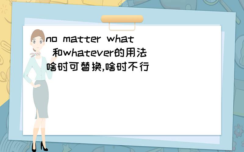 no matter what 和whatever的用法（啥时可替换,啥时不行）