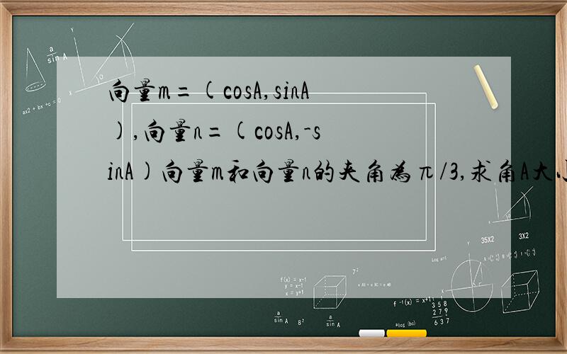 向量m=(cosA,sinA),向量n=(cosA,-sinA)向量m和向量n的夹角为π/3,求角A大小