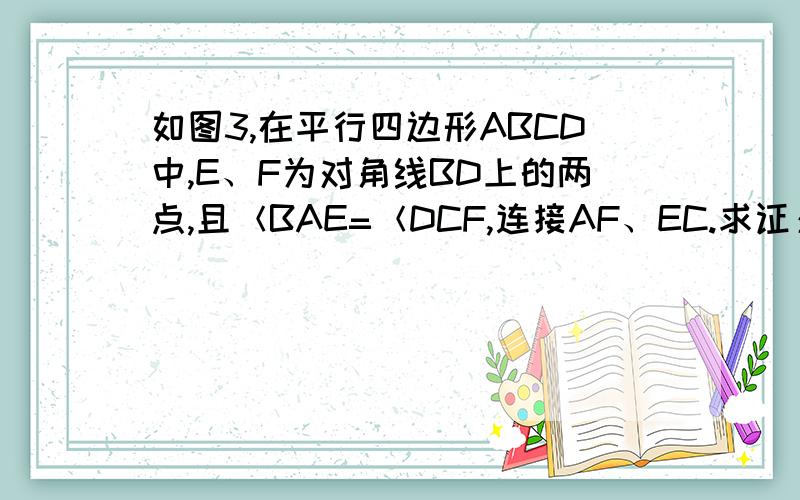 如图3,在平行四边形ABCD中,E、F为对角线BD上的两点,且＜BAE=＜DCF,连接AF、EC.求证：四边形AECF为平行四边形.