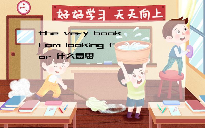 the very book I am looking for 什么意思