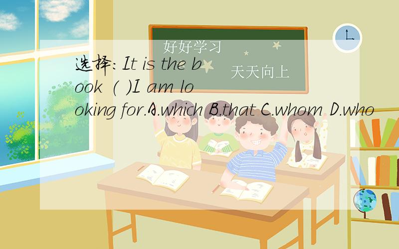 选择：It is the book ( )I am looking for.A.which B.that C.whom D.who