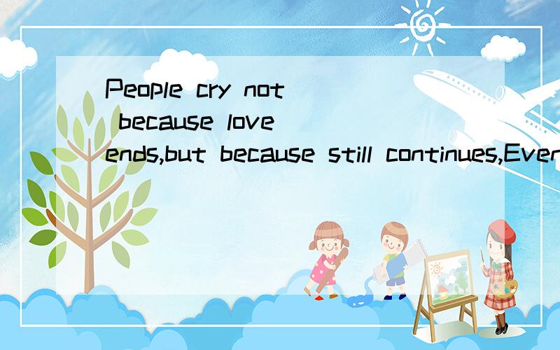 People cry not because love ends,but because still continues,Even if it’s o