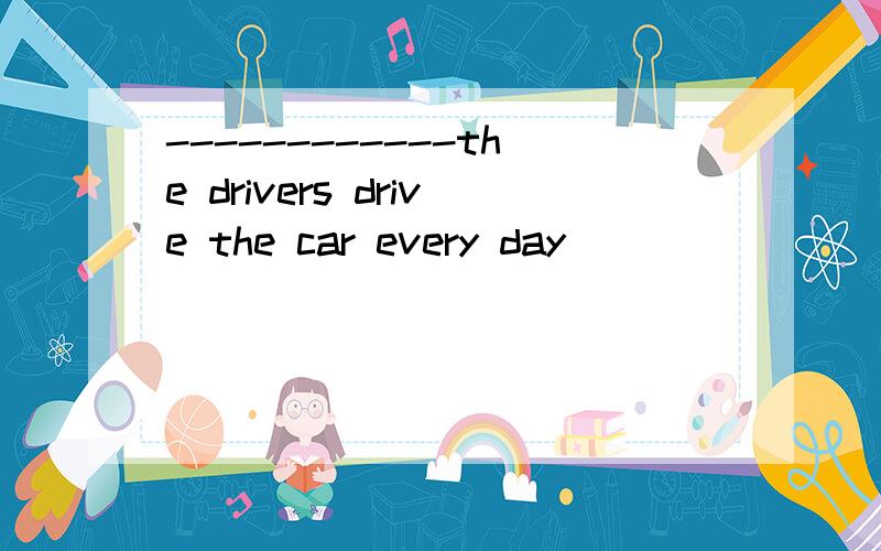 ------------the drivers drive the car every day