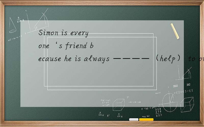 Simon is everyone‘s friend because he is always ————（help） to others