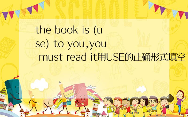 the book is (use) to you,you must read it用USE的正确形式填空