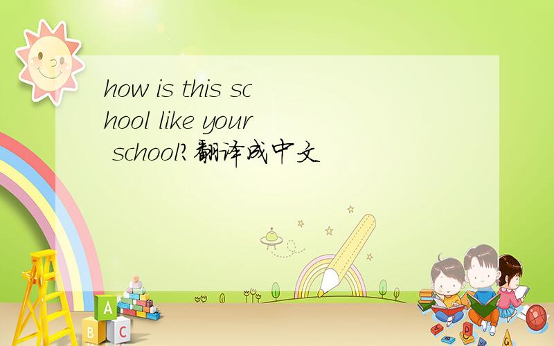 how is this school like your school?翻译成中文