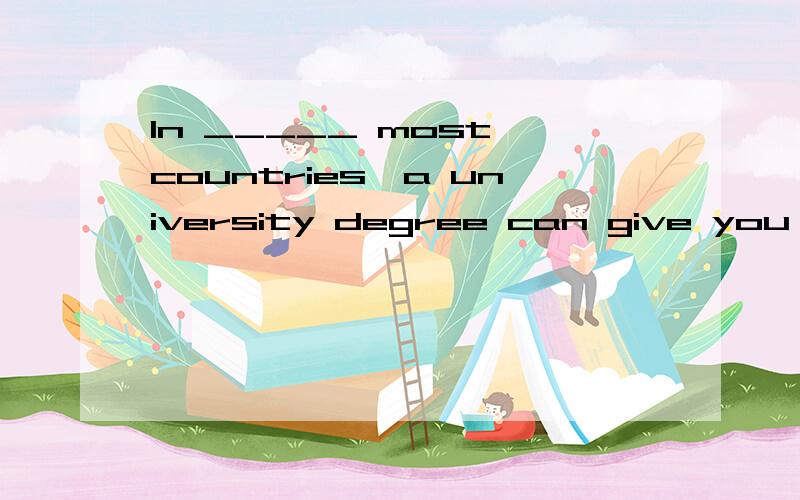 In _____ most countries,a university degree can give you ______ flying start in lifeA the a Bthe 不填　　C　　不填不填　　　　　D 不填 a 顺便在问一下,university 前面为啥 用a 不用the?