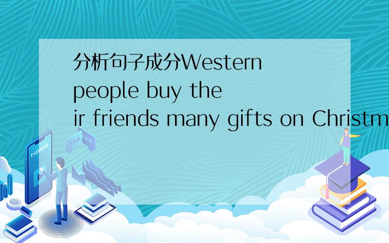 分析句子成分Western people buy their friends many gifts on Christmas Day 主语 谓语.