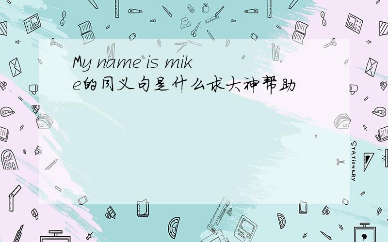 My name is mike的同义句是什么求大神帮助