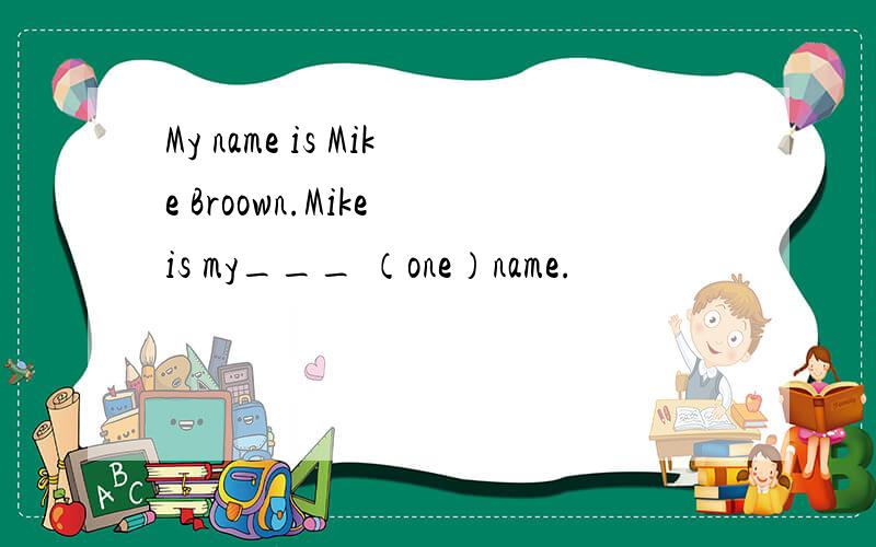 My name is Mike Broown.Mike is my___ （one）name.