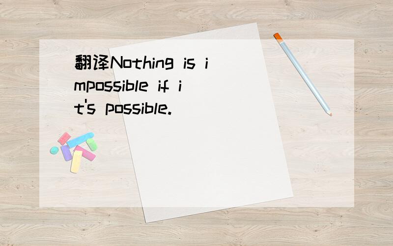 翻译Nothing is impossible if it's possible.
