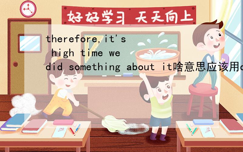 therefore,it's high time we did something about it啥意思应该用did吗,是不是用do啊.