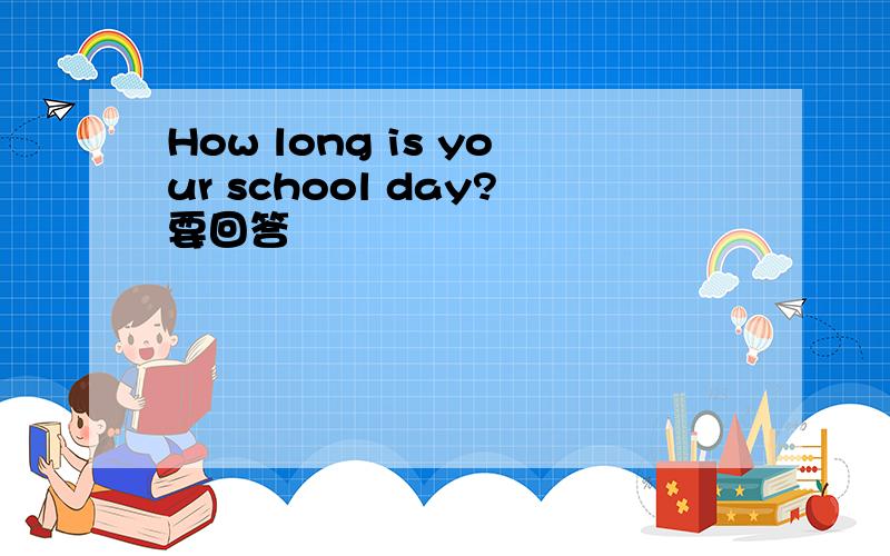 How long is your school day?要回答