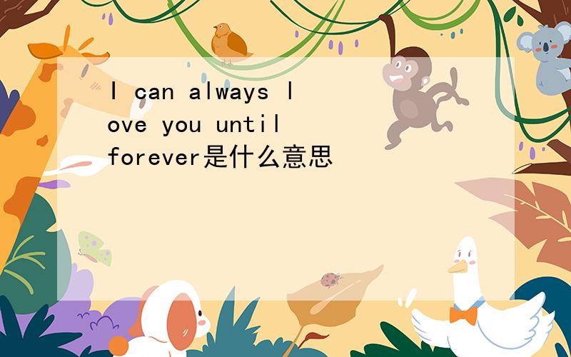 I can always love you until forever是什么意思