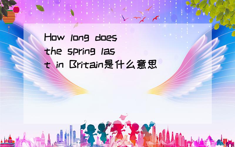 How long does the spring last in Britain是什么意思