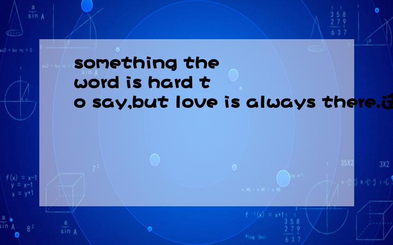 something the word is hard to say,but love is always there.这句话在语法上是错误的吗?