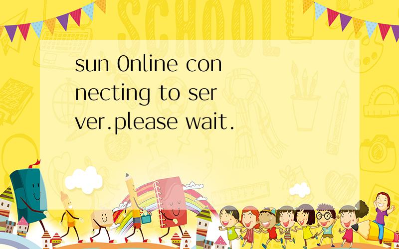 sun 0nline connecting to server.please wait.