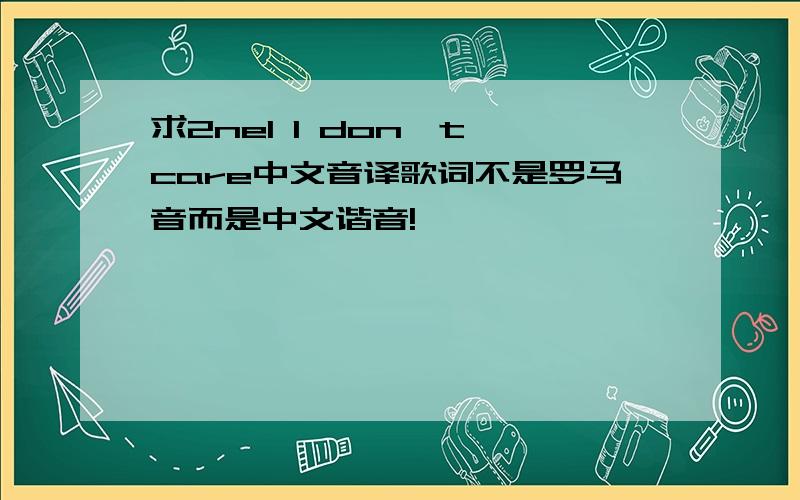 求2ne1 I don't care中文音译歌词不是罗马音而是中文谐音!