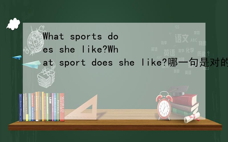 What sports does she like?What sport does she like?哪一句是对的?