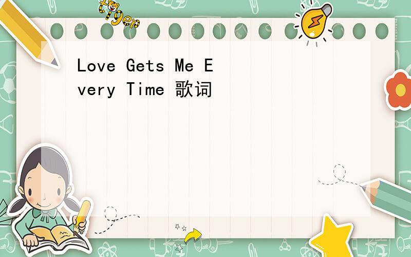 Love Gets Me Every Time 歌词